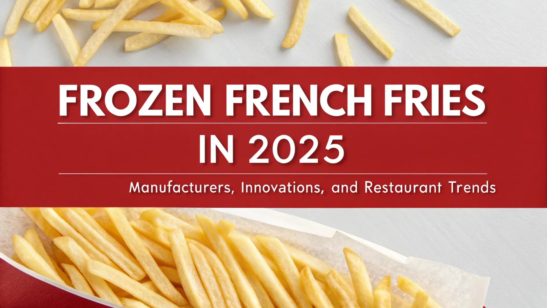 Frozen French Fries in 2025: Manufacturers, Innovations, and Restaurant Trends